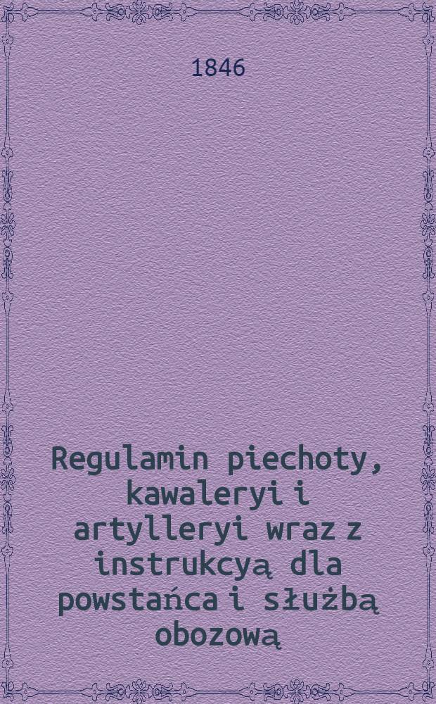 Regulamin piechoty, kawaleryi i artylleryi wraz z instrukcyą dla powstańca i służbą obozową