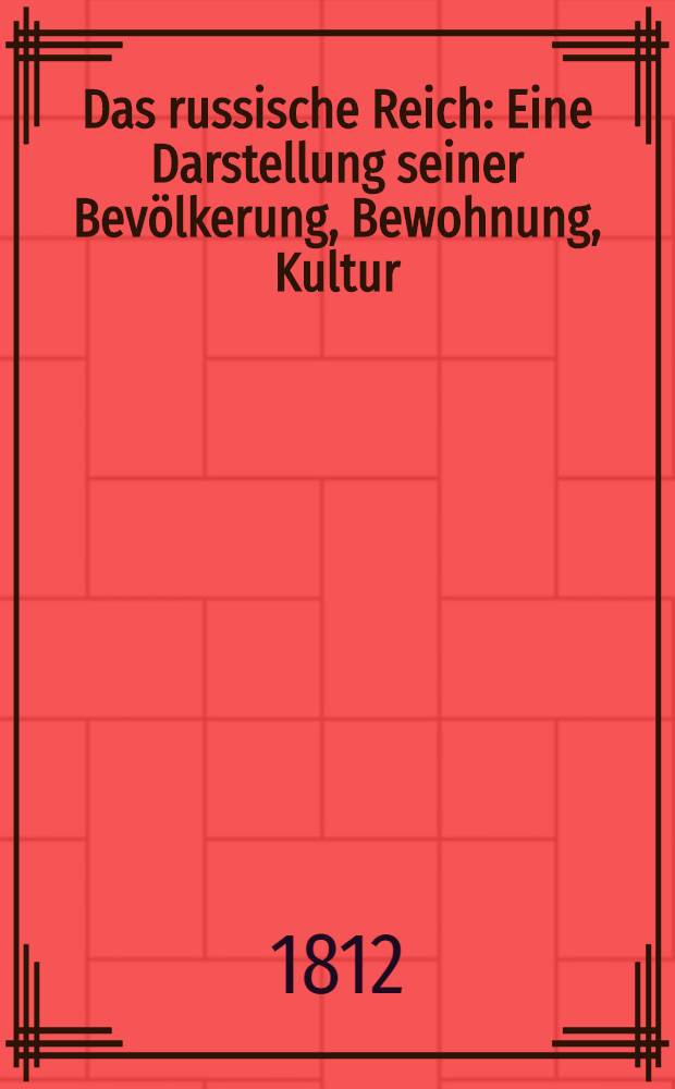 Das russische Reich : Eine Darstellung seiner Bevölkerung, Bewohnung, Kultur