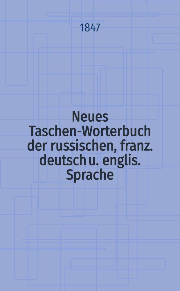 Neues Taschen-Worterbuch der russischen, franz. deutsch u. englis. Sprache : Dritter Teil (Deutscher Teil) Das Deutsch durche das Russ., Franz., Englis. erkl&auml;rt