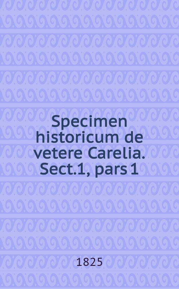 Specimen historicum de vetere Carelia. Sect.1, pars 1