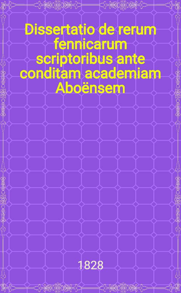 Dissertatio de rerum fennicarum scriptoribus ante conditam academiam Aboënsem