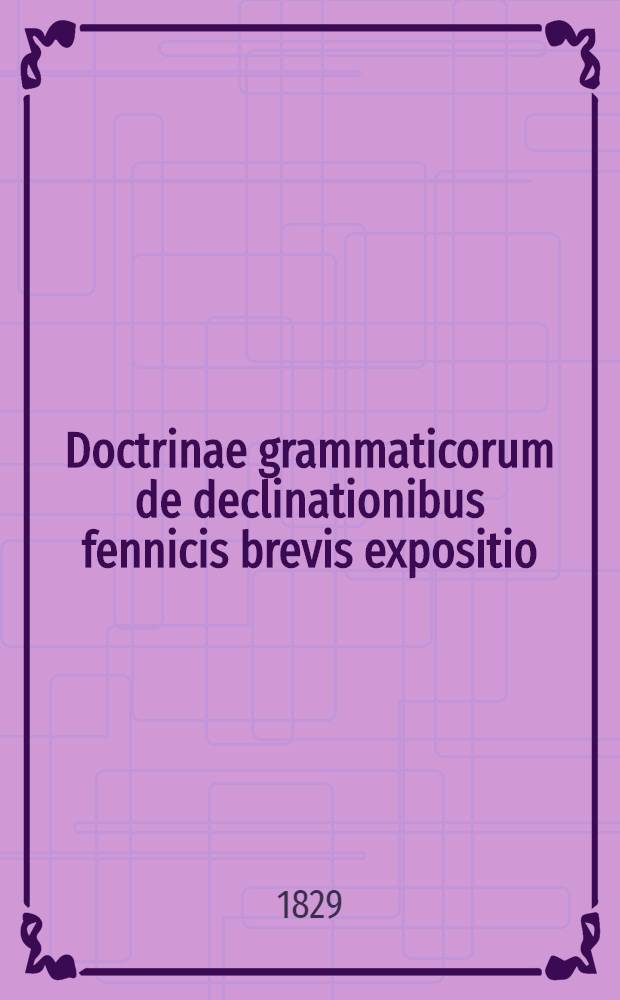 Doctrinae grammaticorum de declinationibus fennicis brevis expositio