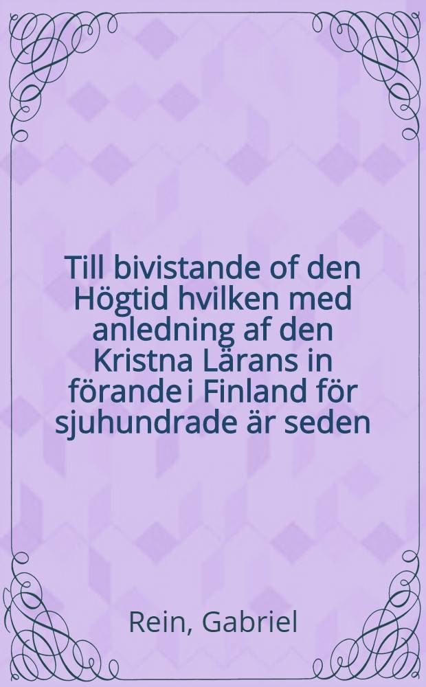 Till bivistande of den Högtid hvilken med anledning af den Kristna Lärans in förande i Finland för sjuhundrade är seden