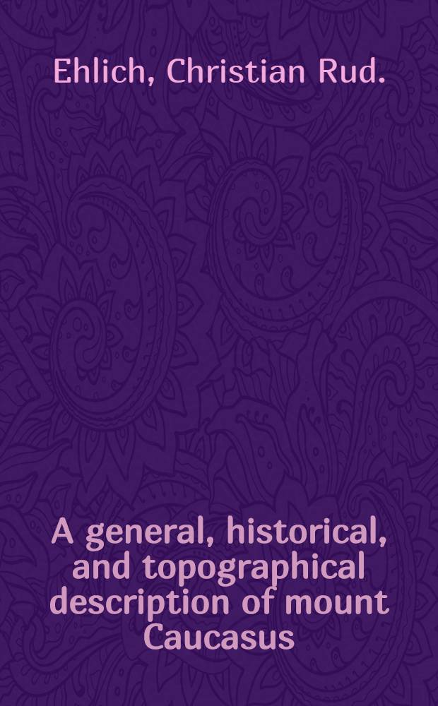 A general, historical, and topographical description of mount Caucasus : With a catalogue of plants indigenous to the country