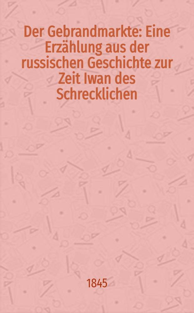 Der Gebrandmarkte : Eine Erz&auml;hlung aus der russischen Geschichte zur Zeit Iwan des Schrecklichen