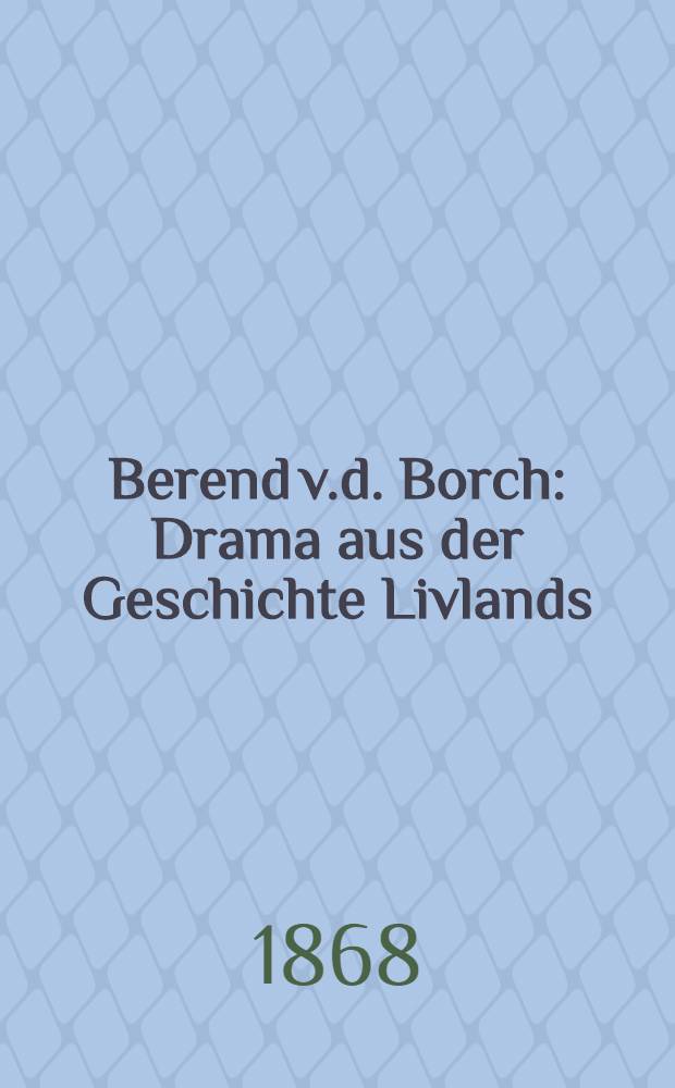 Berend v.d. Borch : Drama aus der Geschichte Livlands