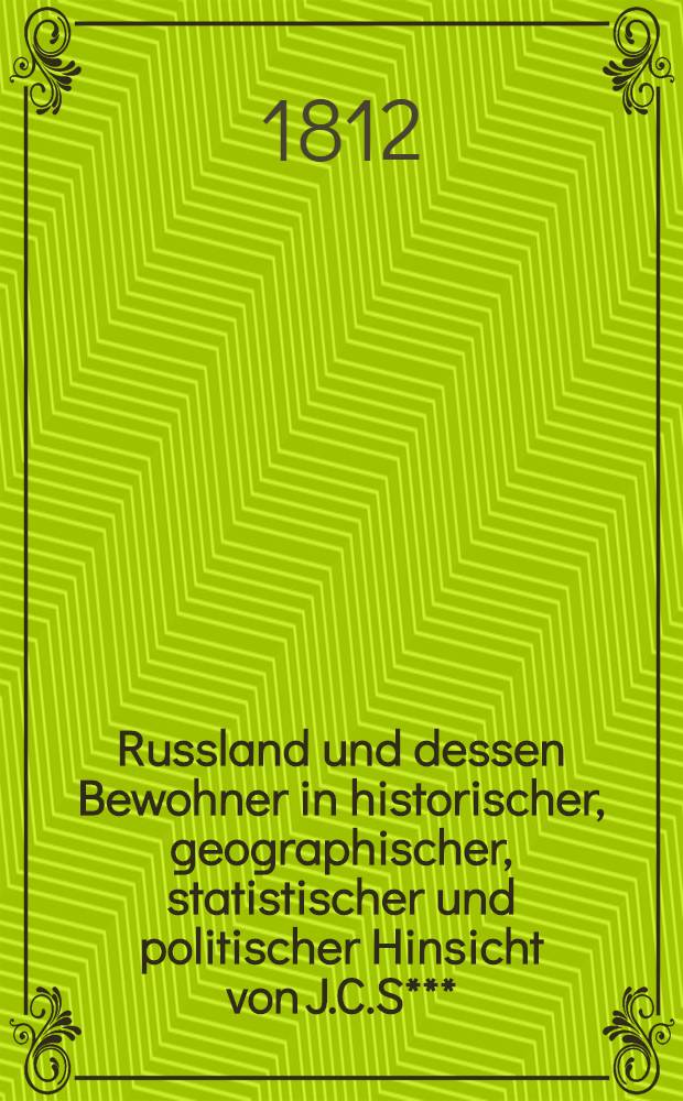 Russland und dessen Bewohner in historischer, geographischer, statistischer und politischer Hinsicht von J.C.S***