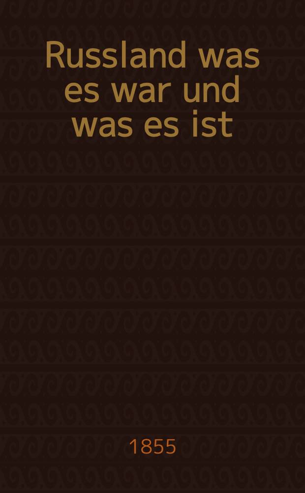 Russland was es war und was es ist : Eine bis auf die neueste Zeit fortgesetzte Geschichte Russlands