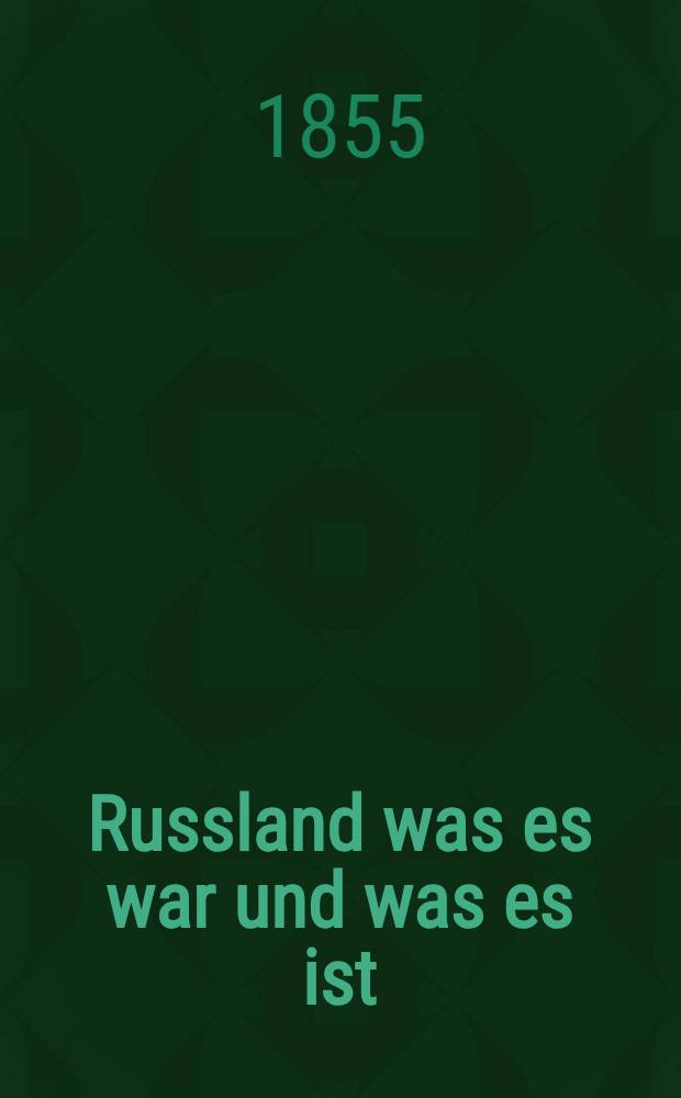 Russland was es war und was es ist : Eine bis auf die neueste Zeit fortgesetzte Geschichte Russlands