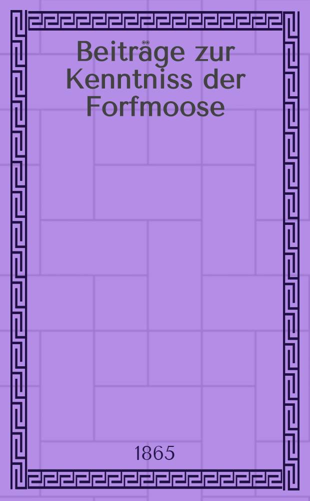 Beiträge zur Kenntniss der Forfmoose : Mit 5. lithogr. Tafeln : Abhandlung