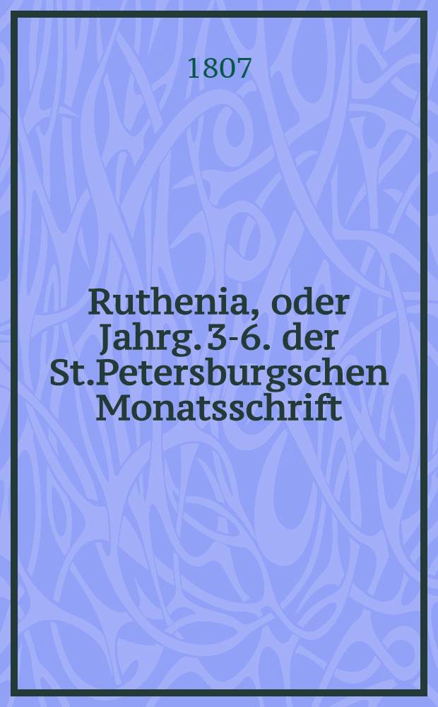 Ruthenia, oder Jahrg. 3-6. der St.Petersburgschen Monatsschrift