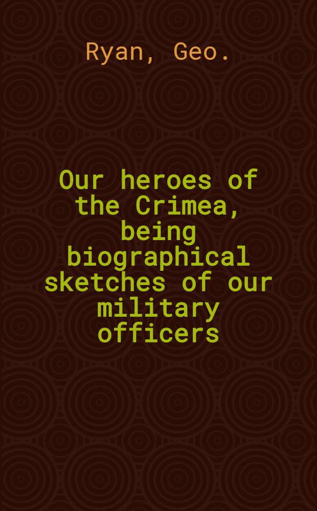 Our heroes of the Crimea, being biographical sketches of our military officers : Fourteenth thousand