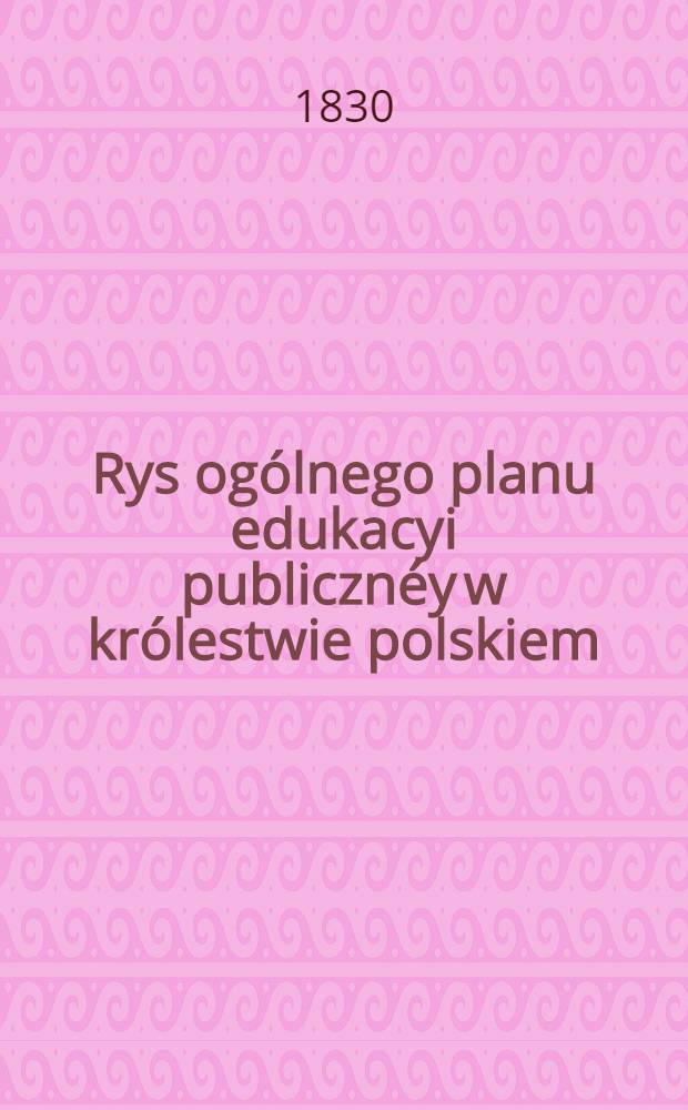 Rys ogólnego planu edukacyi publicznéy w królestwie polskiem