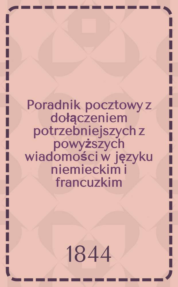 Poradnik pocztowy z dołączeniem potrzebniejszych z powyższych wiadomości w języku niemieckim i francuzkim
