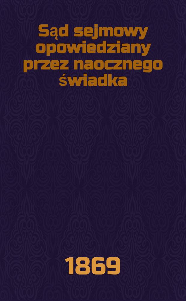 Sąd sejmowy opowiedziany przez naocznego świadka : Przyczynek do dziejów królestwa kongresowego