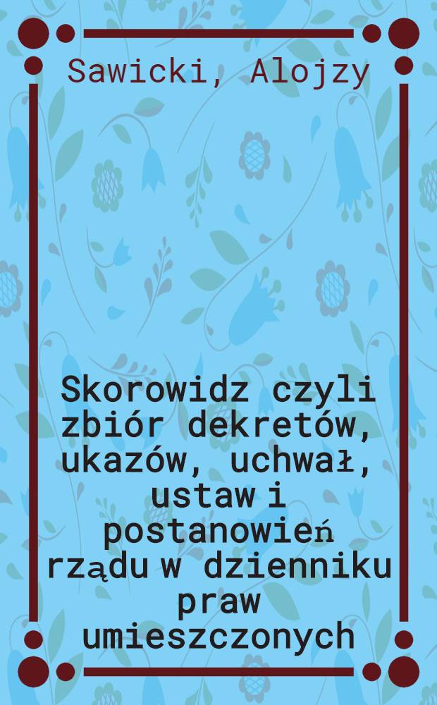 Skorowidz czyli zbiór dekretów, ukazów, uchwał, ustaw i postanowień rządu w dzienniku praw umieszczonych