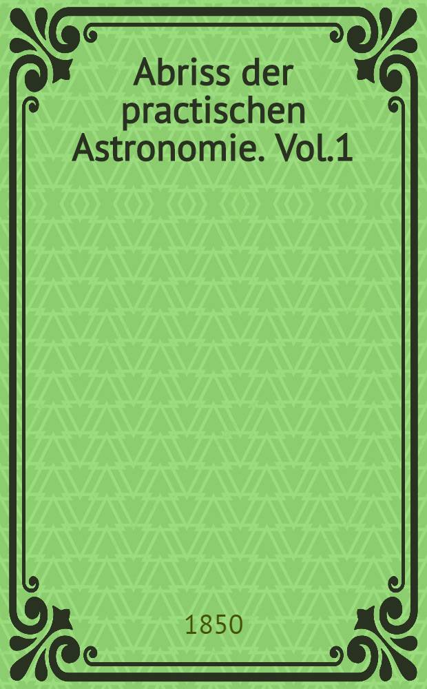 Abriss der practischen Astronomie. Vol.1