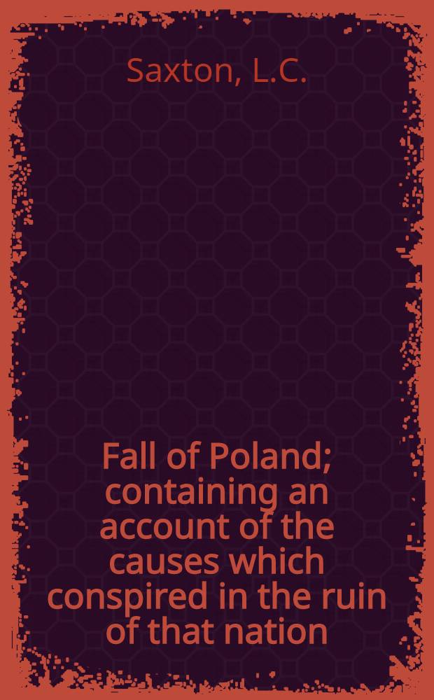 Fall of Poland; containing an account of the causes which conspired in the ruin of that nation