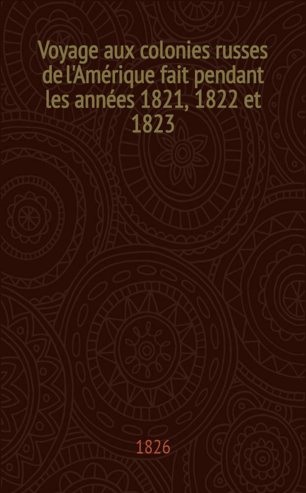 Voyage aux colonies russes de l'Amérique fait pendant les années 1821, 1822 et 1823