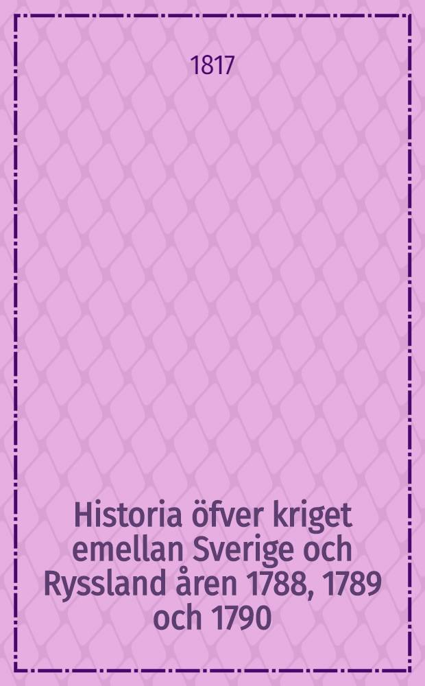 Historia öfver kriget emellan Sverige och Ryssland åren 1788, 1789 och 1790