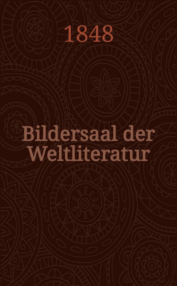 Bildersaal der Weltliteratur : Aus dem Literaturschatz der Morgenländer- der Alten- der Romanen- der Germanen- der Slaven (Böhmen, Serben, Polen, Russen) etc