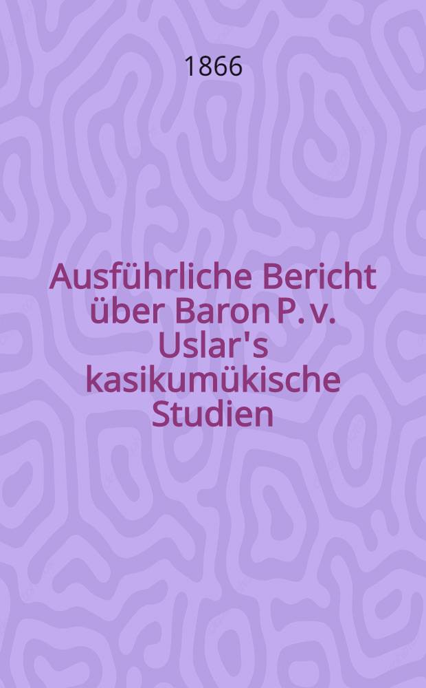 Ausführliche Bericht über Baron P. v. Uslar's kasikumükische Studien
