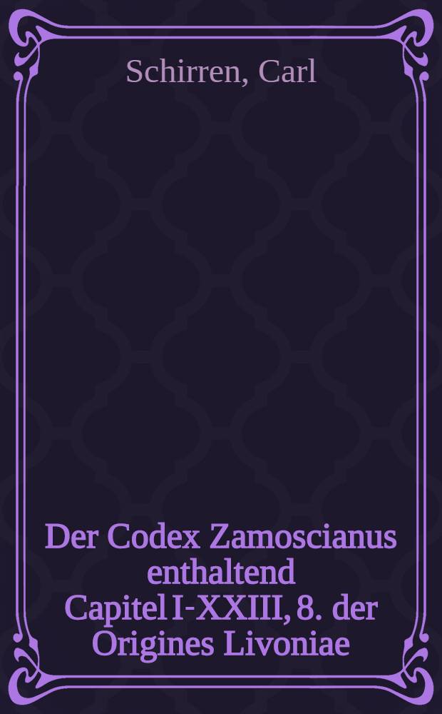Der Codex Zamoscianus enthaltend Capitel I-XXIII, 8. der Origines Livoniae