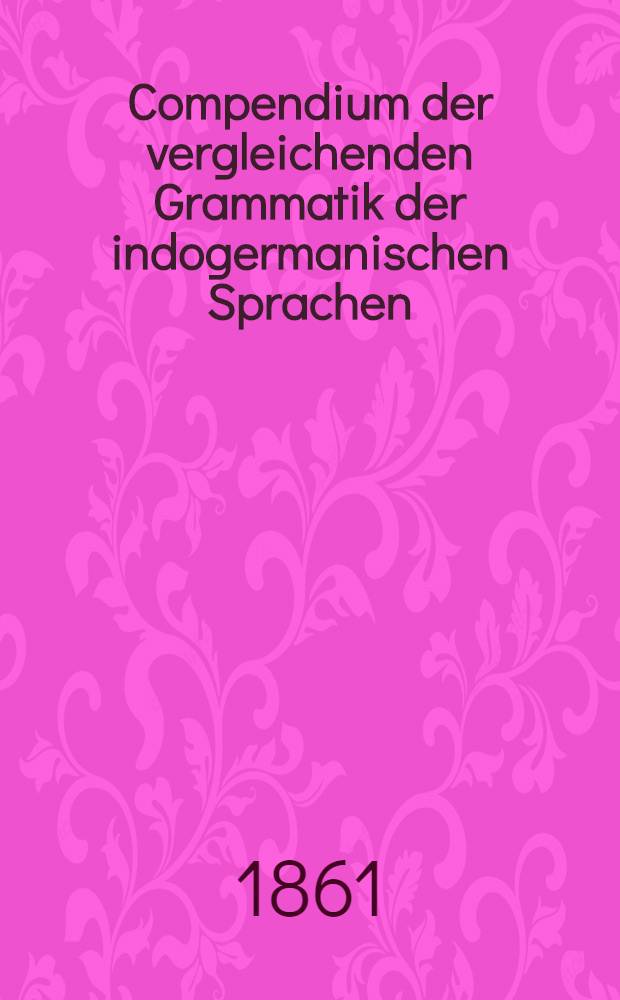 Compendium der vergleichenden Grammatik der indogermanischen Sprachen : Kurzer Abriss einer Lautlehre des... Altslawischen, Litauischen und Altdeutschen. Vol.1