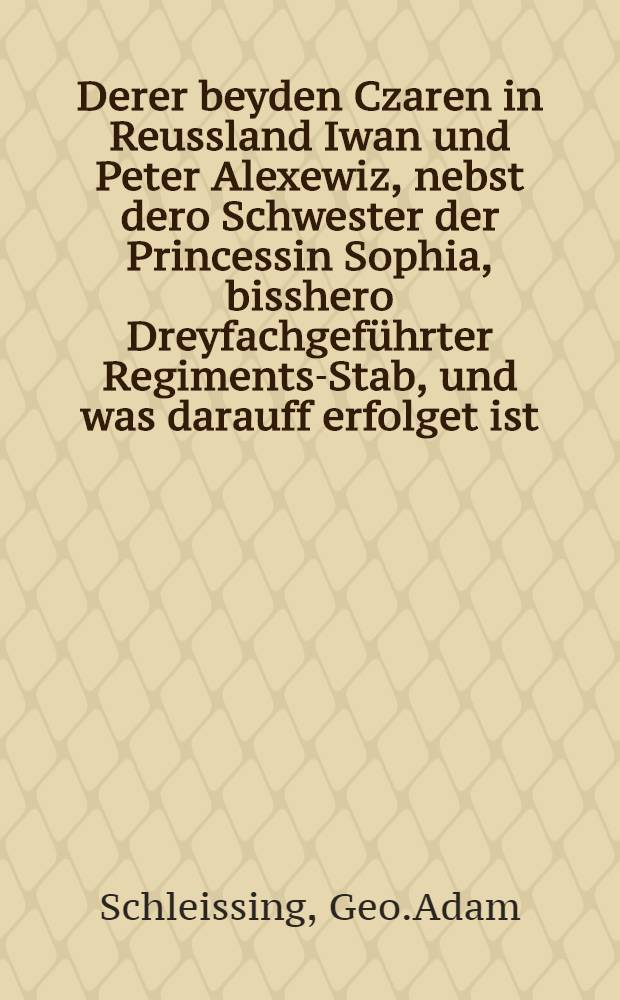 Derer beyden Czaren in Reussland Iwan und Peter Alexewiz, nebst dero Schwester der Princessin Sophia, bisshero Dreyfachgeführter Regiments-Stab, und was darauff erfolget ist