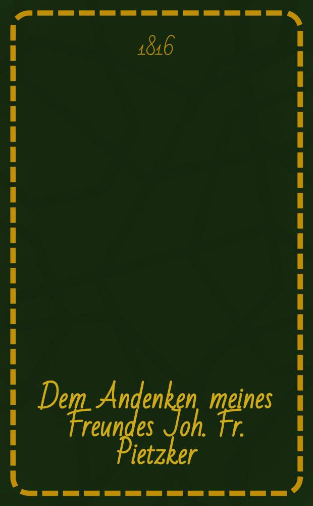 Dem Andenken meines Freundes Joh. Fr. Pietzker : Den 30. Oct. : Pi&egrave;ce de vers
