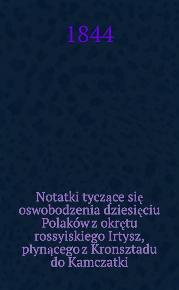 Notatki tyczące się oswobodzenia dziesięciu Polaków z okrętu rossyiskiego Irtysz, płynącego z Kronsztadu do Kamczatki