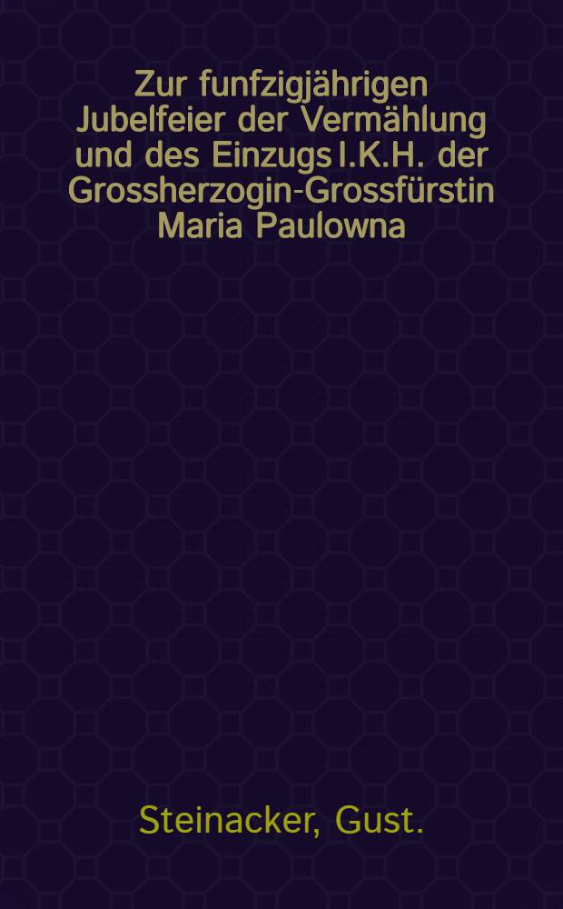 Zur funfzigjährigen Jubelfeier der Vermählung und des Einzugs I.K.H. der Grossherzogin-Grossfürstin Maria Paulowna : Pièce de vers