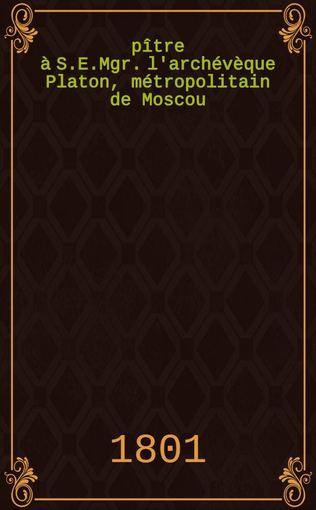 Épître à S.E.Mgr. l'archévèque Platon, métropolitain de Moscou : Pièce de vers
