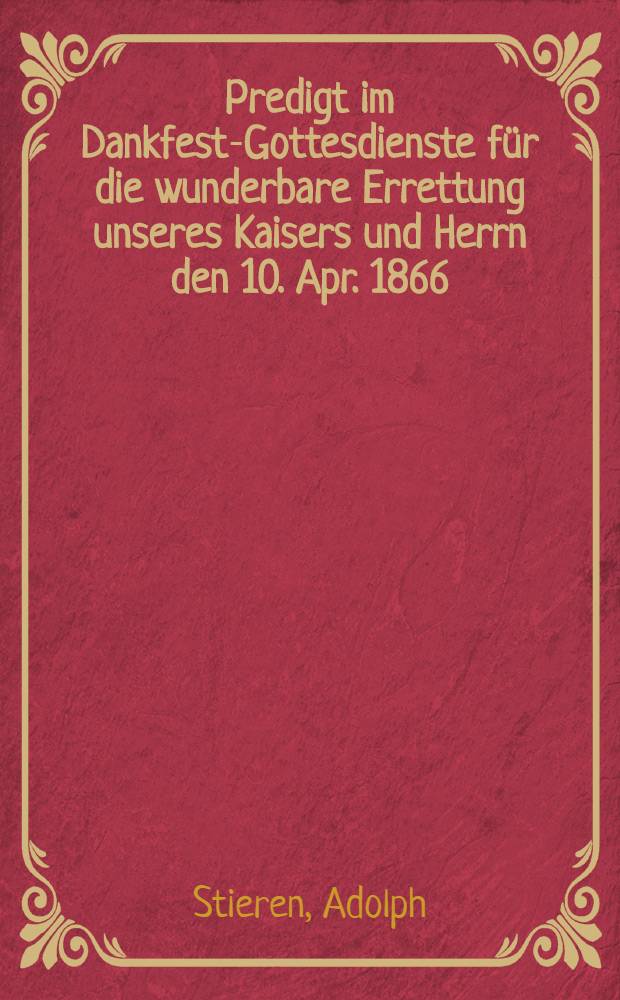 Predigt im Dankfest-Gottesdienste für die wunderbare Errettung unseres Kaisers und Herrn den 10. Apr. 1866