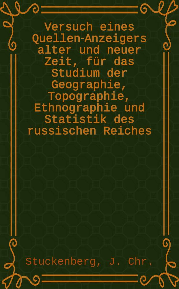Versuch eines Quellen-Anzeigers alter und neuer Zeit, für das Studium der Geographie, Topographie, Ethnographie und Statistik des russischen Reiches