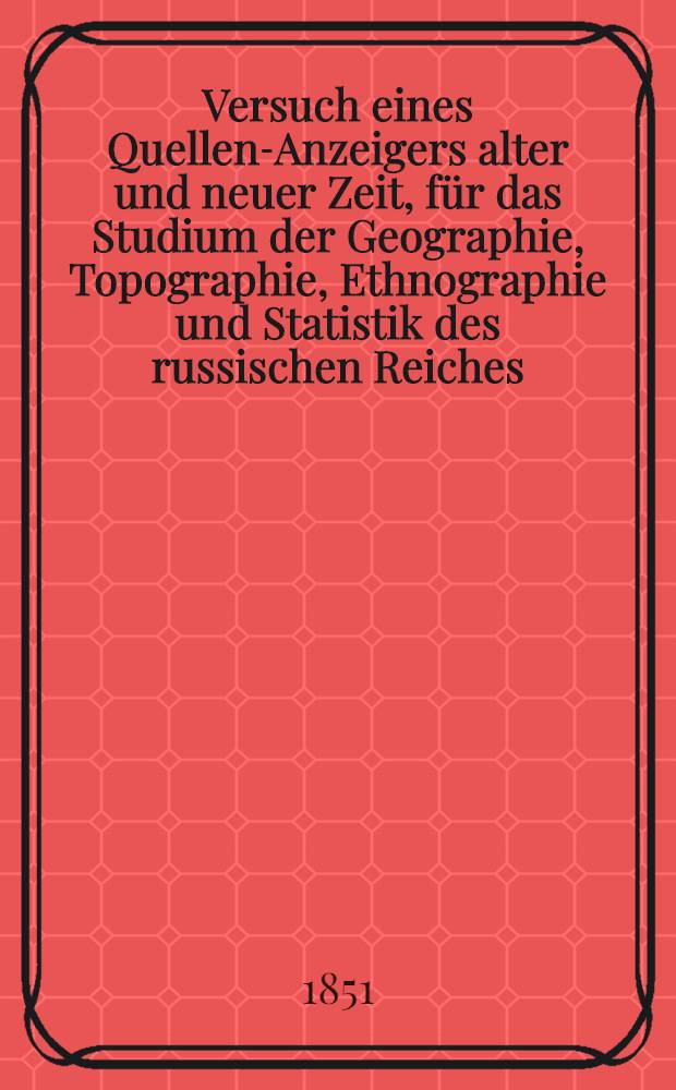 Versuch eines Quellen-Anzeigers alter und neuer Zeit, für das Studium der Geographie, Topographie, Ethnographie und Statistik des russischen Reiches. Vol.3