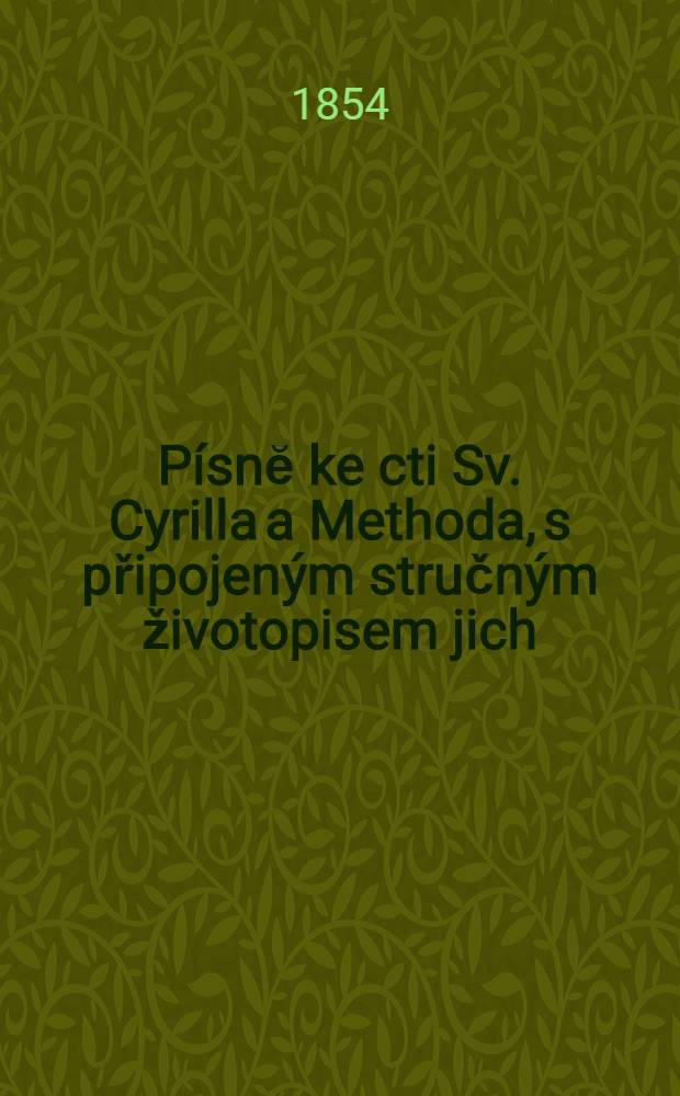 Písnĕ ke cti Sv. Cyrilla a Methoda, s připojeným stručným životopisem jich