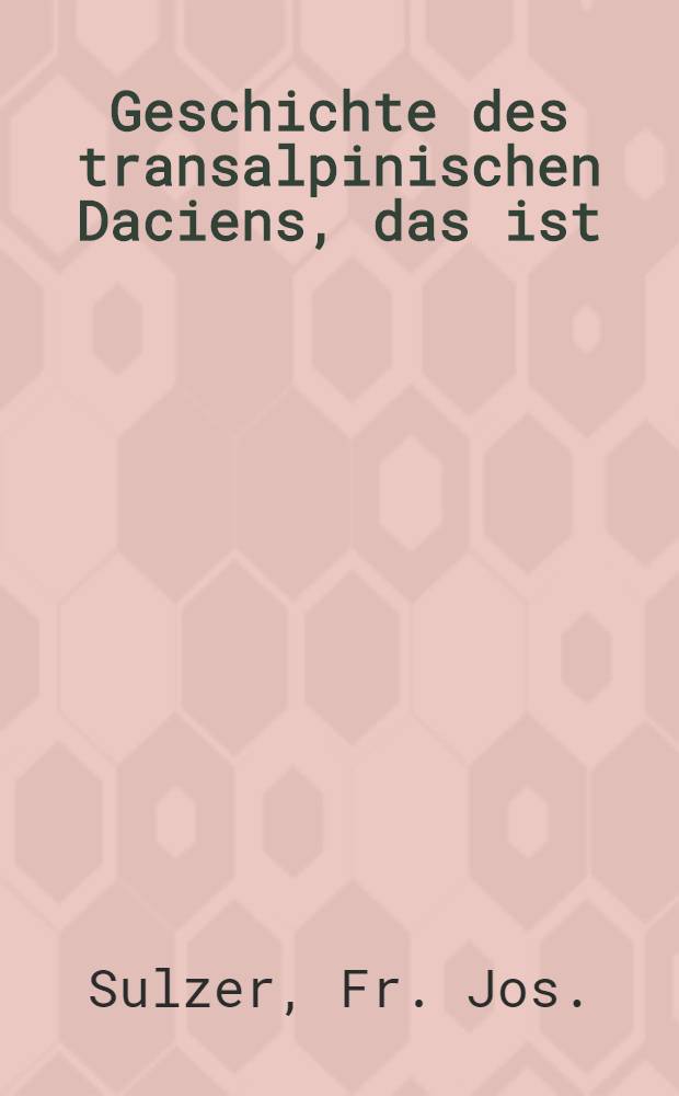 Geschichte des transalpinischen Daciens, das ist: der Walachey, Moldau und Bessarabiens