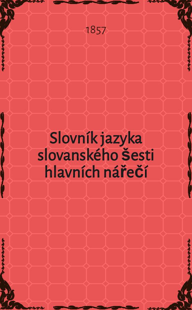 Slovník jazyka slovanského šesti hlavních nářečí: ruského, bulharského, starocírkevního, srbského, českého i polského