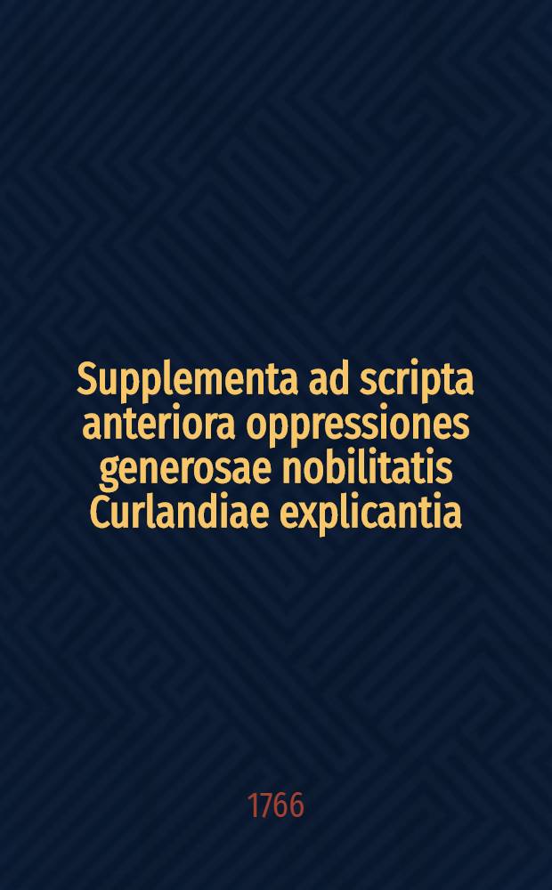 Supplementa ad scripta anteriora oppressiones generosae nobilitatis Curlandiae explicantia = Przydatki do przeszłego pisma, oppressye urodzoney szlachty kurlandzkiey wyrażające