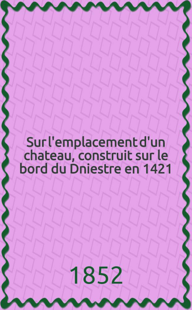 Sur l'emplacement d'un chateau, construit sur le bord du Dniestre en 1421