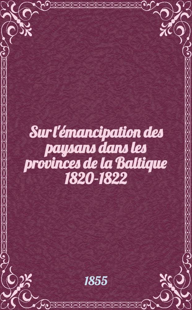 Sur l'émancipation des paysans dans les provinces de la Baltique 1820-1822 : Notice publiée en 1821 par un anonyme (N.T.) dans le recueil allemand: Hermès, précédée de l'article de Depping dans la Revue encyclopédique 1821, à l'occasion du mémoire de Merkel, imprimé en 1820 à Riga