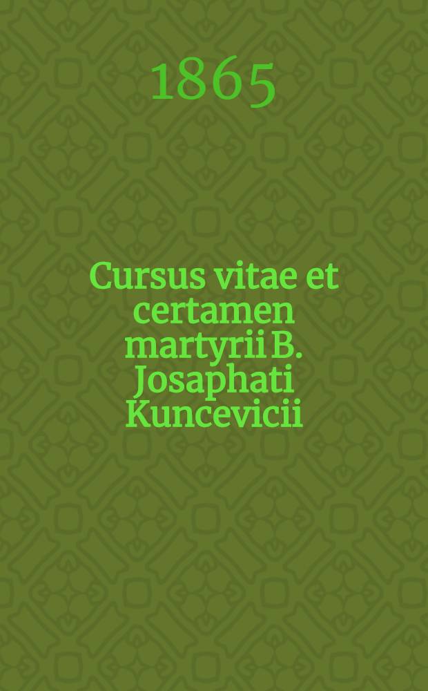 Cursus vitae et certamen martyrii B. Josaphati Kuncevicii