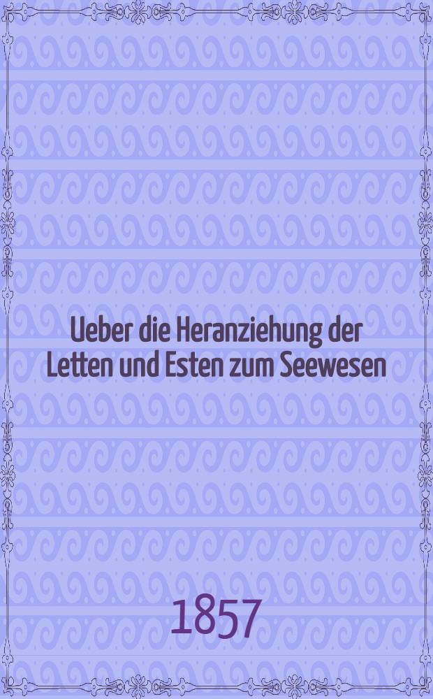 Ueber die Heranziehung der Letten und Esten zum Seewesen