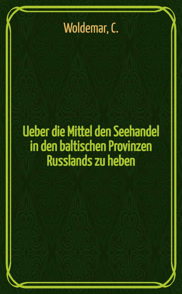 Ueber die Mittel den Seehandel in den baltischen Provinzen Russlands zu heben