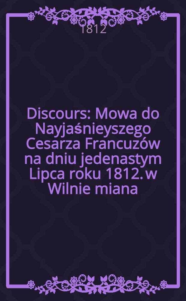 Discours : Mowa do Nayjaśnieyszego Cesarza Francuzów na dniu jedenastym Lipca roku 1812. w Wilnie miana