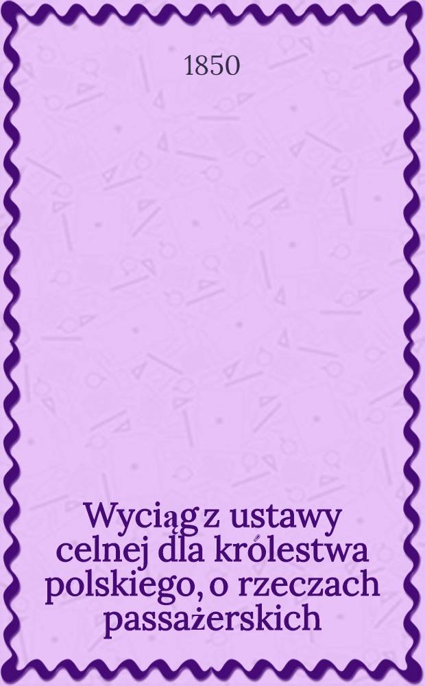 Wyciąg z ustawy celnej dla królestwa polskiego, o rzeczach passażerskich
