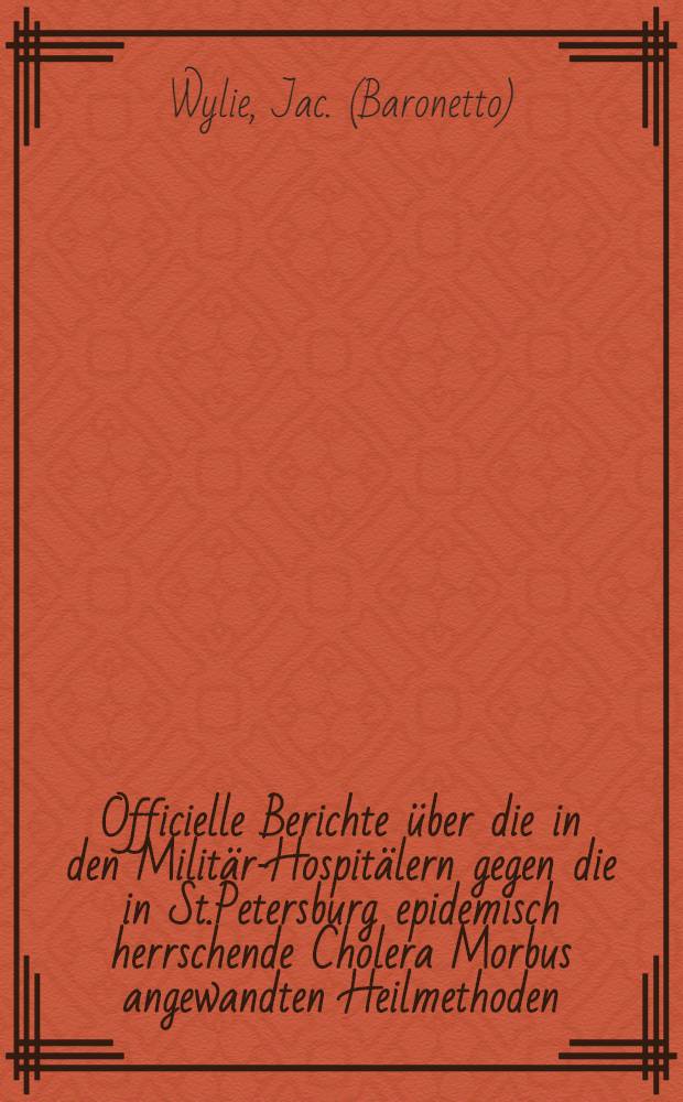 Officielle Berichte über die in den Militär-Hospitälern gegen die in St.Petersburg epidemisch herrschende Cholera Morbus angewandten Heilmethoden