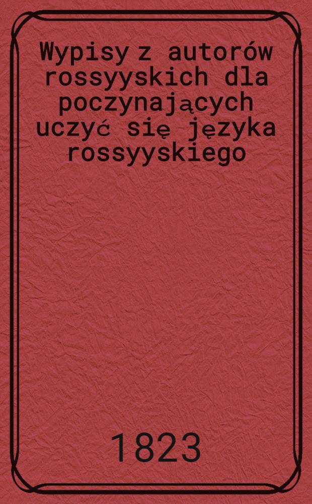 Wypisy z autorów rossyyskich dla poczynających uczyć się języka rossyyskiego : Wypisy rossyyskie