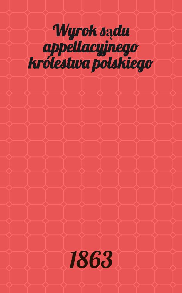 Wyrok sądu appellacyjnego królestwa polskiego : W sprawie: przeciw winnym fałszów i oszustw na szkodę fundusza ubezpieczeń w gubernii augustowskiej spełnianych